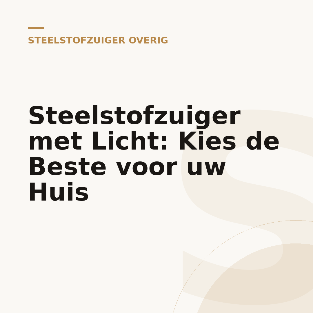 Steelstofzuiger met Licht: Kies de Beste voor uw Huis