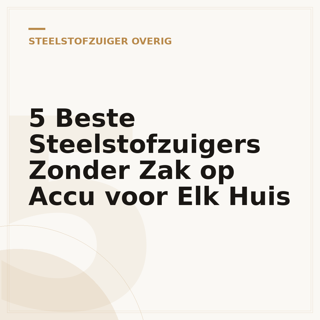 5 Beste Steelstofzuigers Zonder Zak op Accu voor Elk Huis