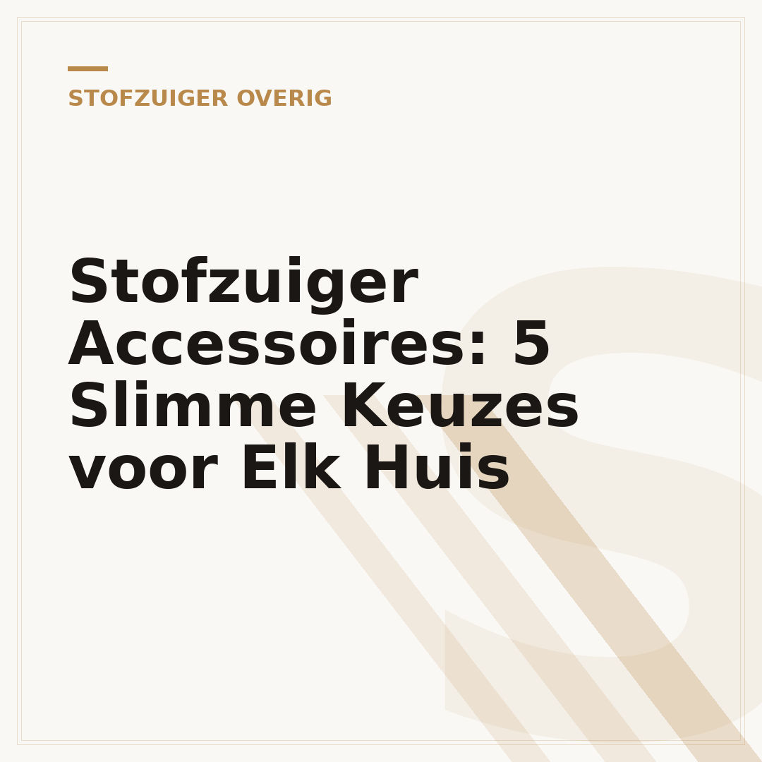 Stofzuiger Accessoires: 5 Slimme Keuzes voor Elk Huis