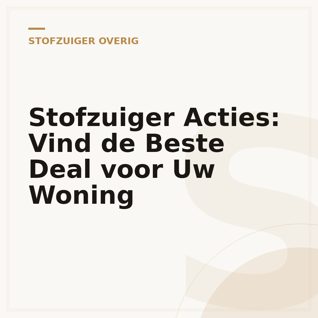 Stofzuiger Acties: Vind de Beste Deal voor Uw Woning