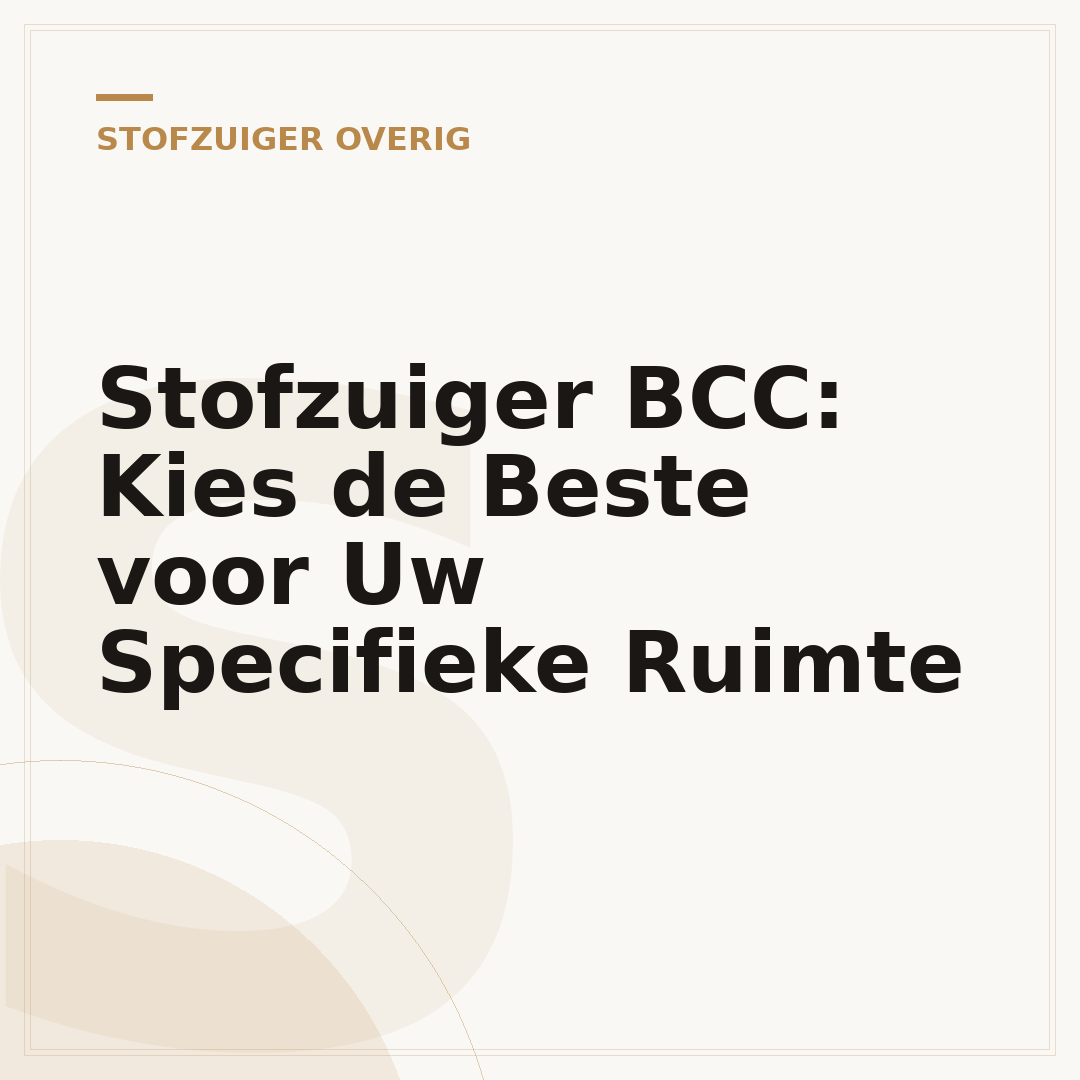 Stofzuiger BCC: Kies de Beste voor Uw Specifieke Ruimte