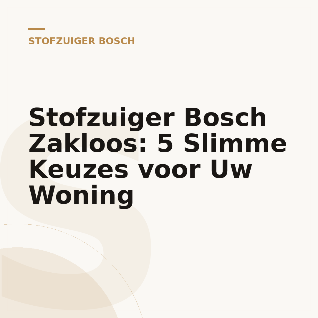 Stofzuiger Bosch Zakloos: 5 Slimme Keuzes voor Uw Woning