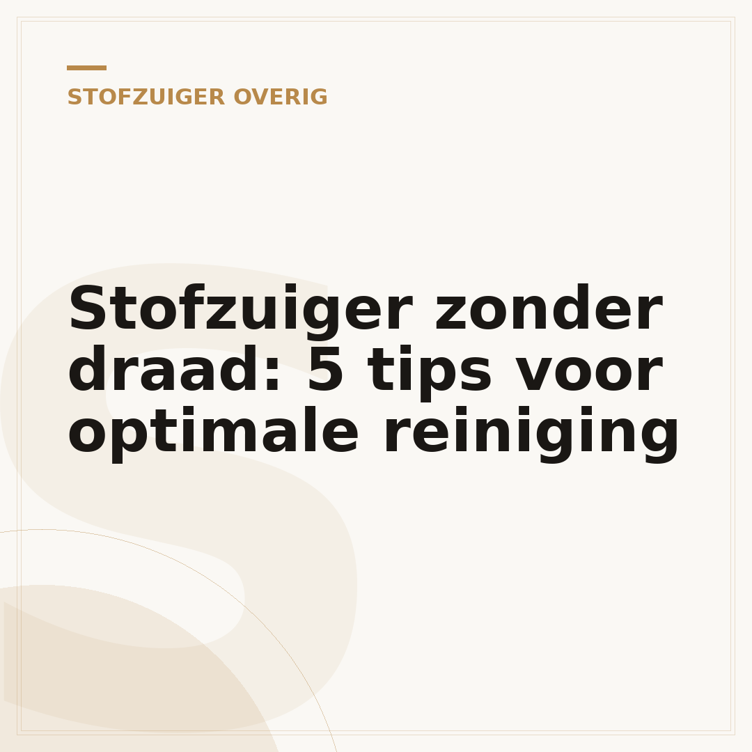 Stofzuiger zonder draad: 5 tips voor optimale reiniging