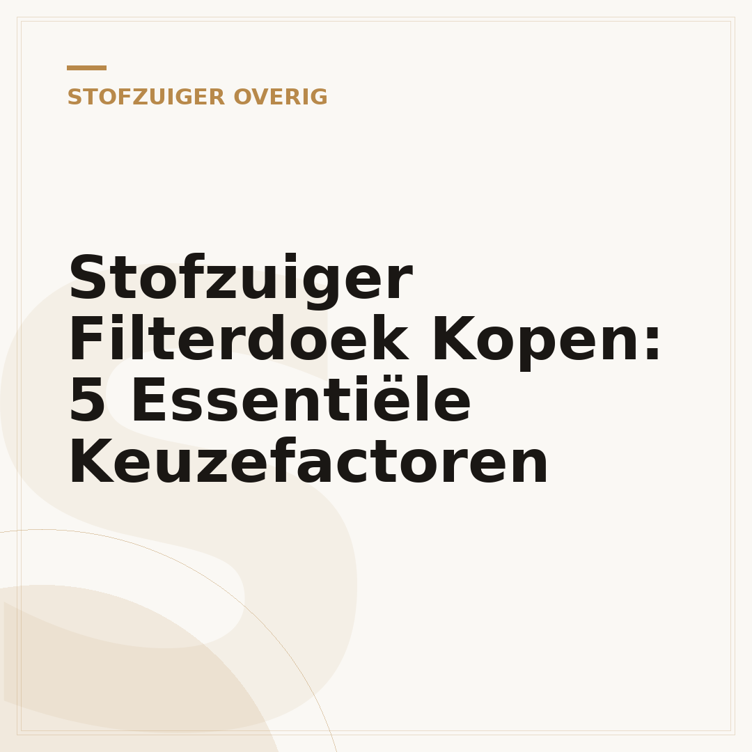 Stofzuiger Filterdoek Kopen: 5 Essentiële Keuzefactoren