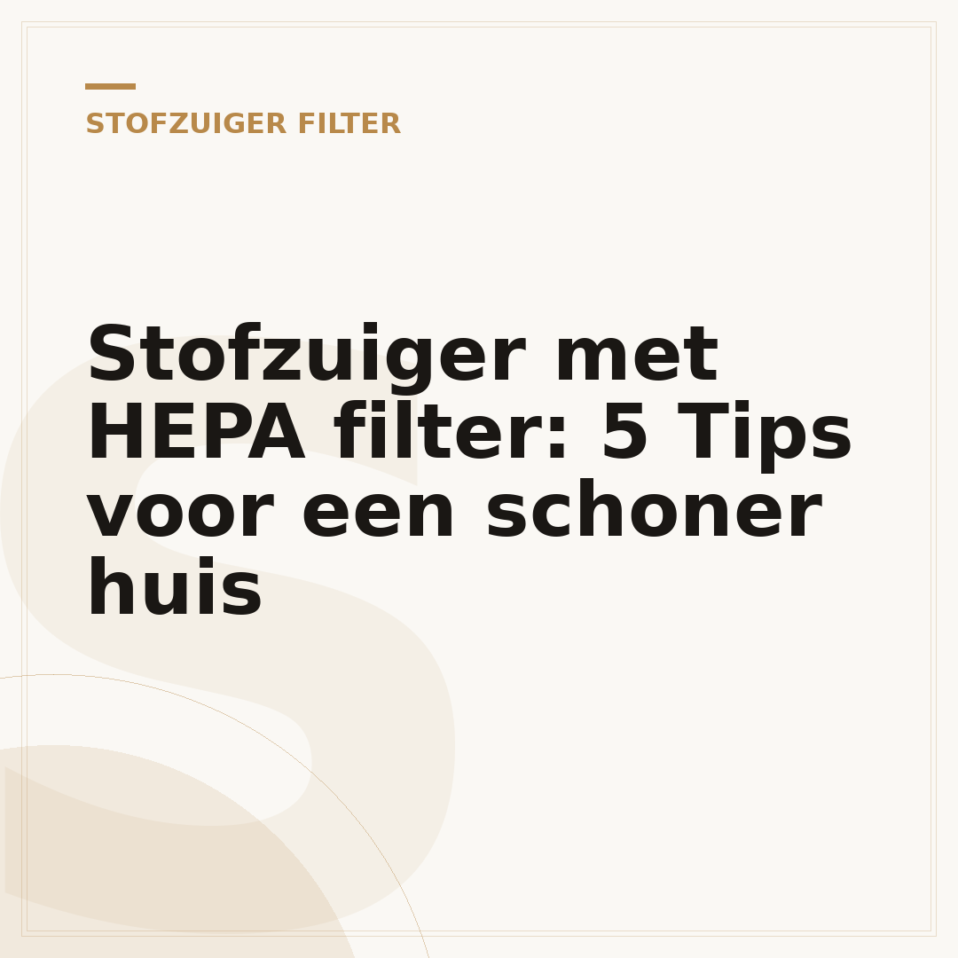 Stofzuiger met HEPA filter: 5 Tips voor een schoner huis