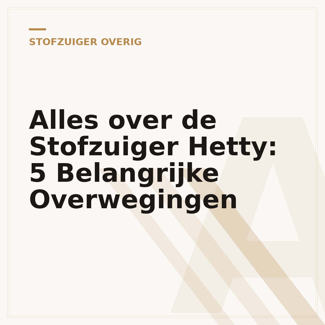 Alles over de Stofzuiger Hetty: 5 Belangrijke Overwegingen