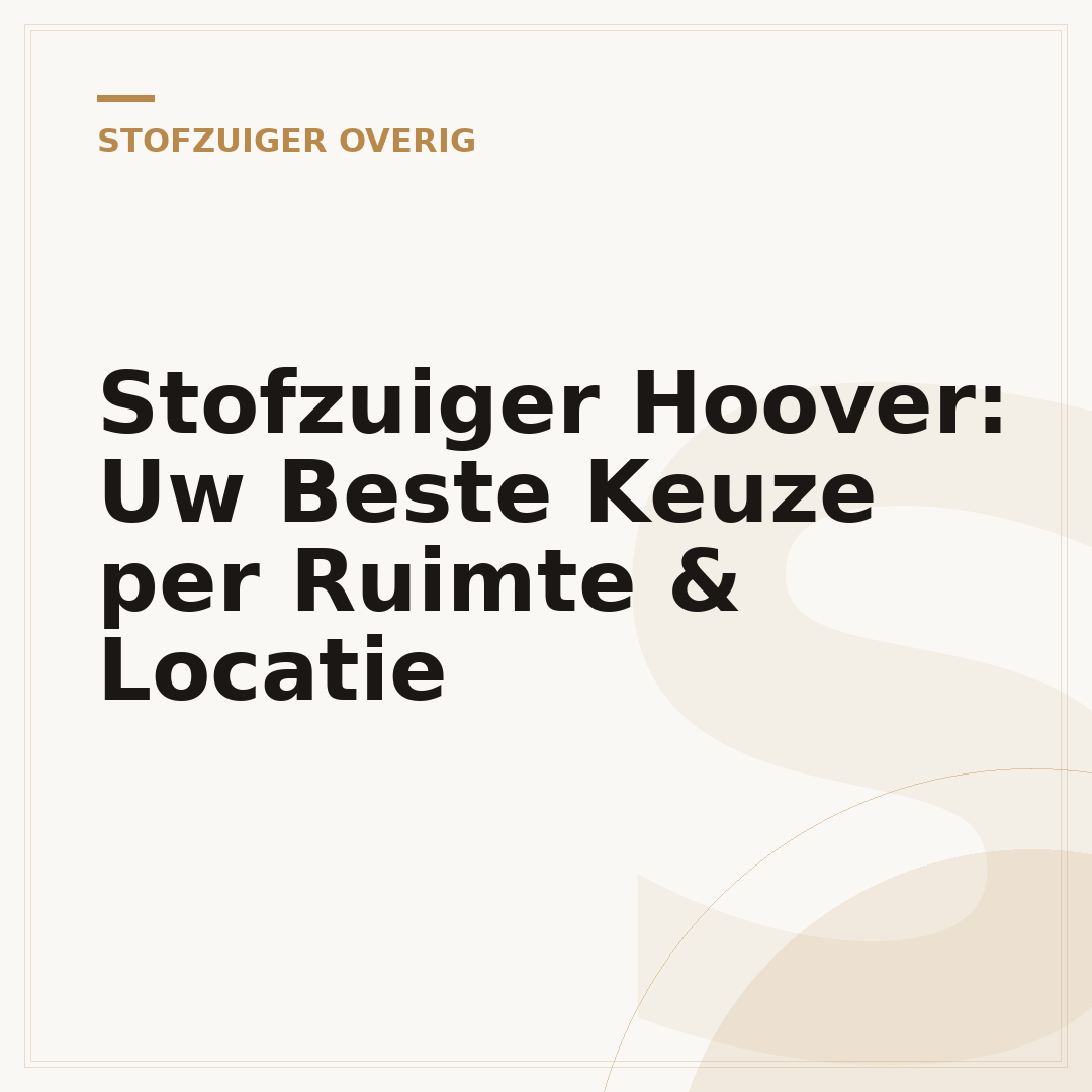 Stofzuiger Hoover: Uw Beste Keuze per Ruimte & Locatie