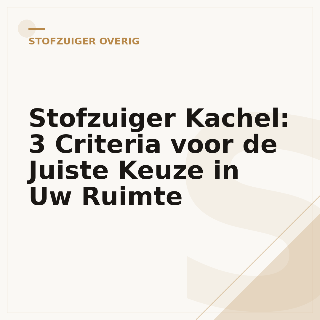 Stofzuiger Kachel: 3 Criteria voor de Juiste Keuze in Uw Ruimte