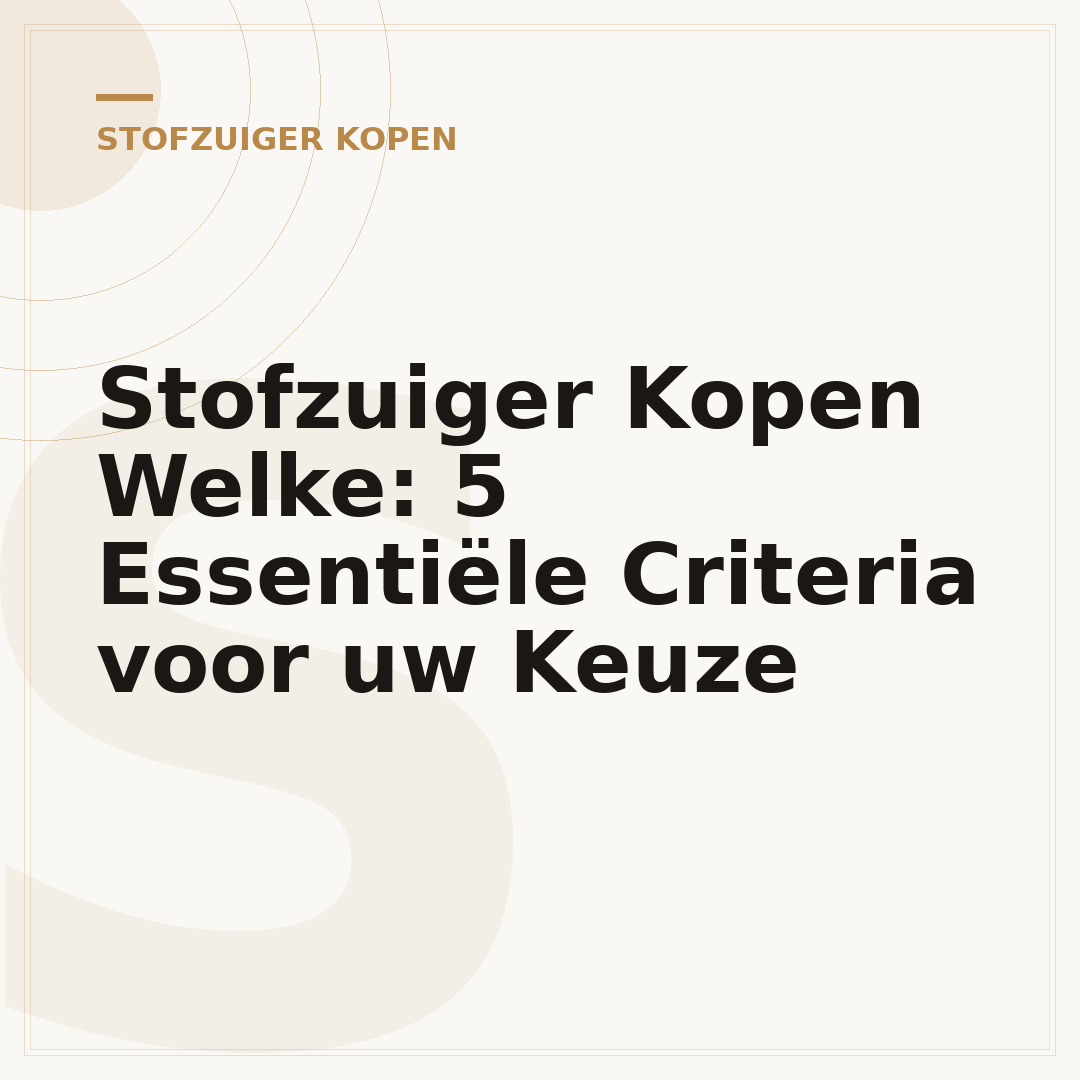 Stofzuiger Kopen Welke: 5 Essentiële Criteria voor uw Keuze