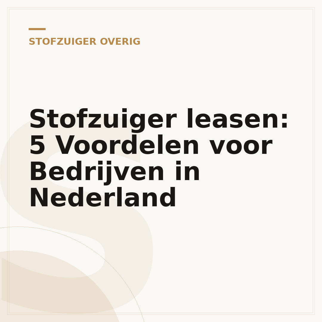 Stofzuiger leasen: 5 Voordelen voor Bedrijven in Nederland
