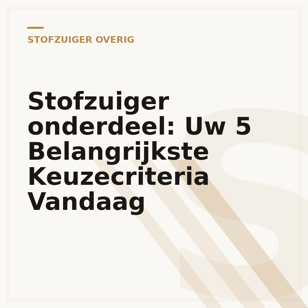 Stofzuiger onderdeel: Uw 5 Belangrijkste Keuzecriteria Vandaag