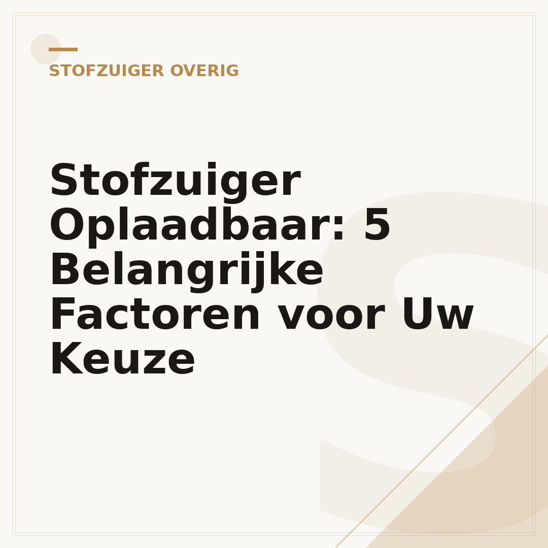 Stofzuiger Oplaadbaar: 5 Belangrijke Factoren voor Uw Keuze