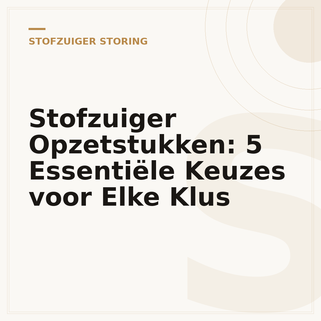 Stofzuiger Opzetstukken: 5 Essentiële Keuzes voor Elke Klus