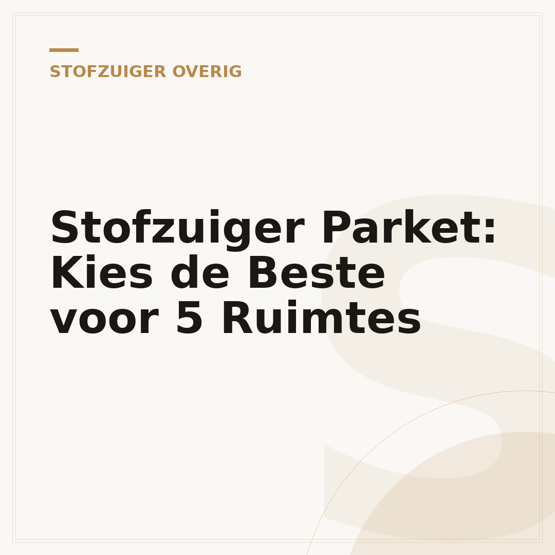 Stofzuiger Parket: Kies de Beste voor 5 Ruimtes