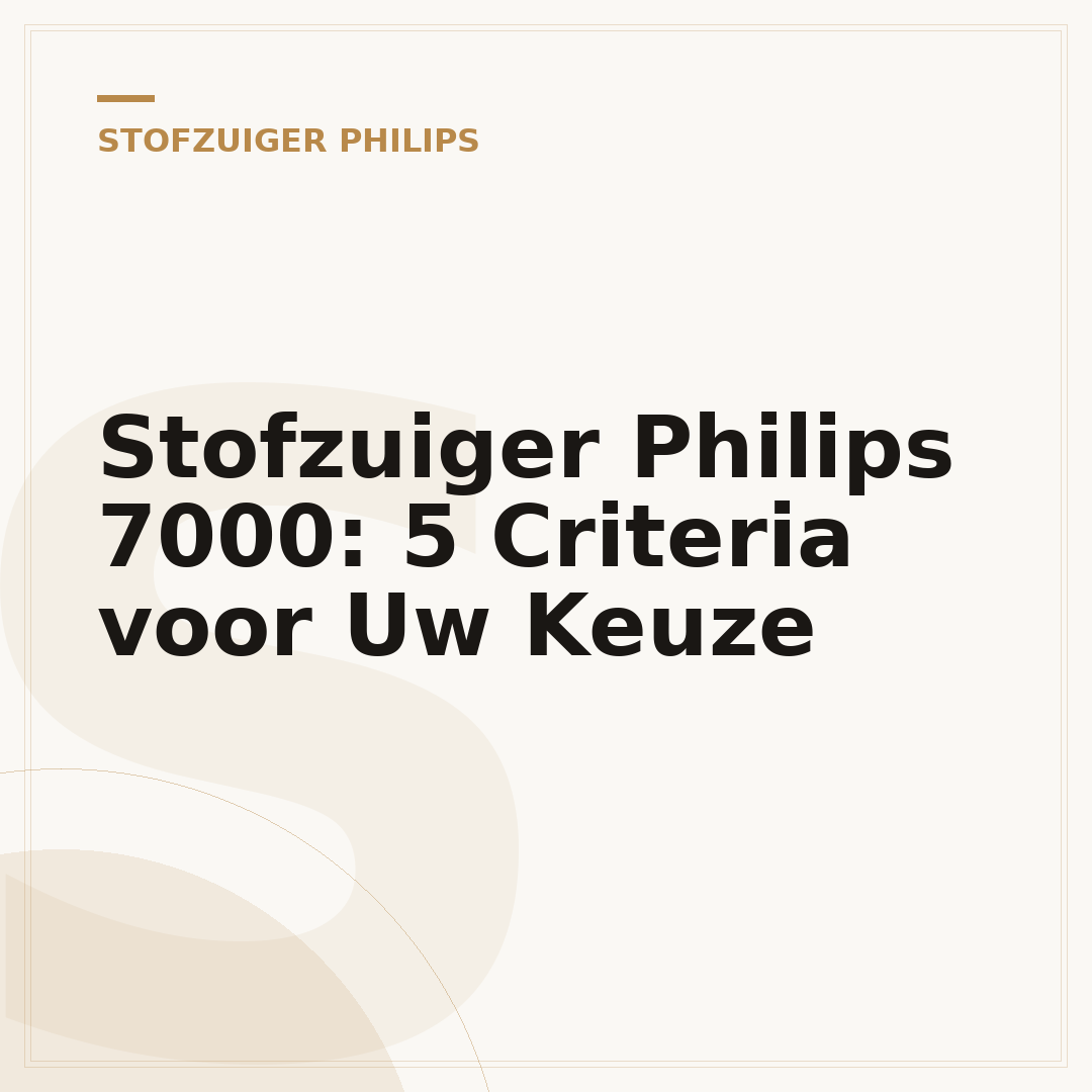Stofzuiger Philips 7000: 5 Criteria voor Uw Keuze