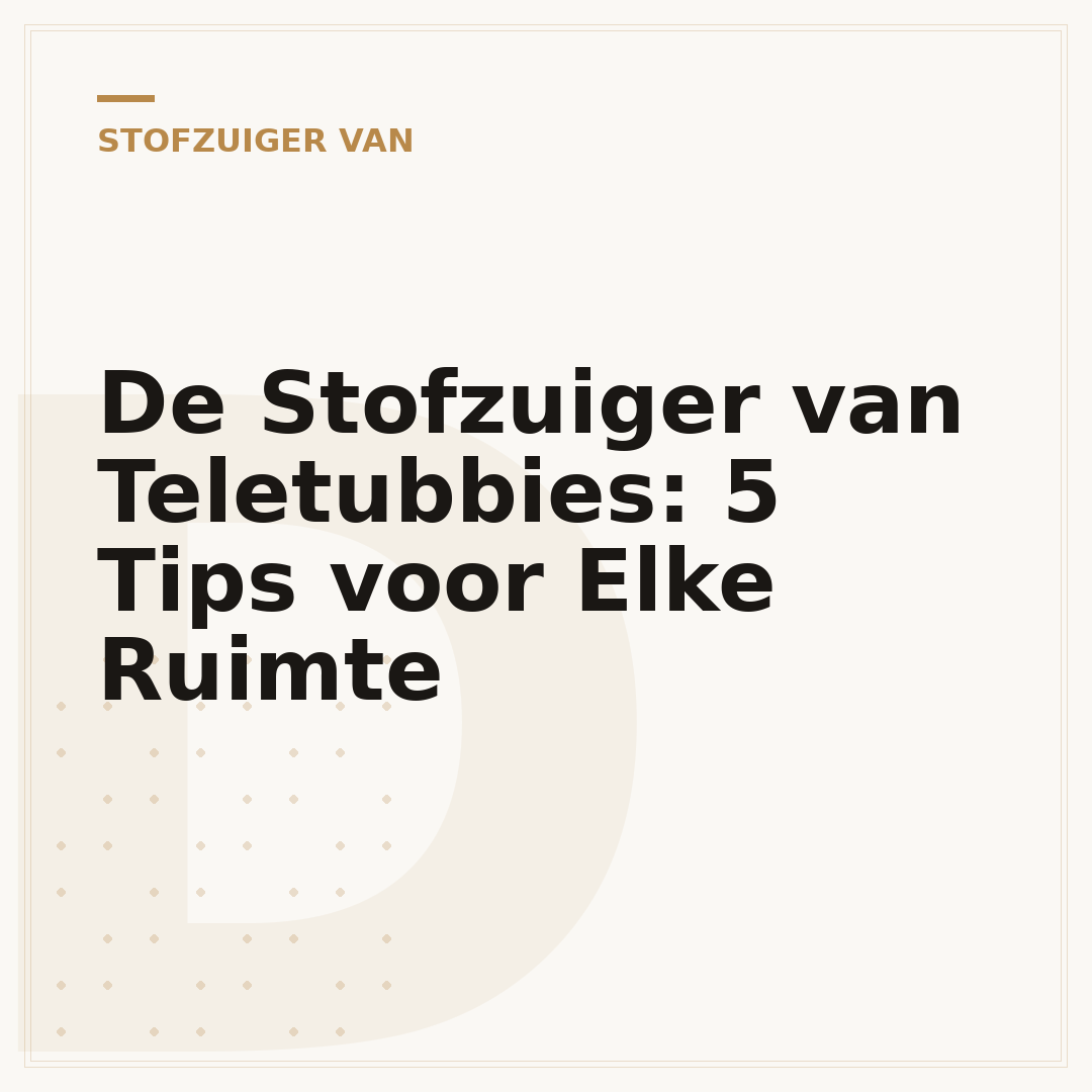 De Stofzuiger van Teletubbies: 5 Tips voor Elke Ruimte