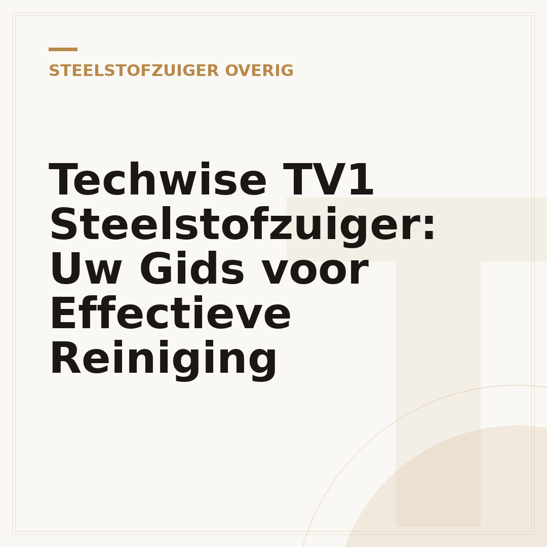 Techwise TV1 Steelstofzuiger: Uw Gids voor Effectieve Reiniging