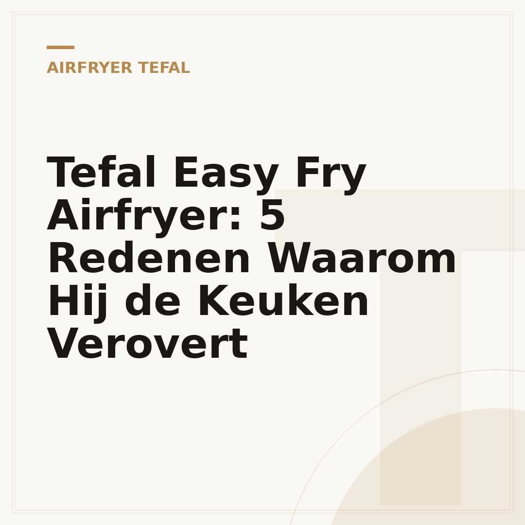 Tefal Easy Fry Airfryer: 5 Redenen Waarom Hij de Keuken Verovert