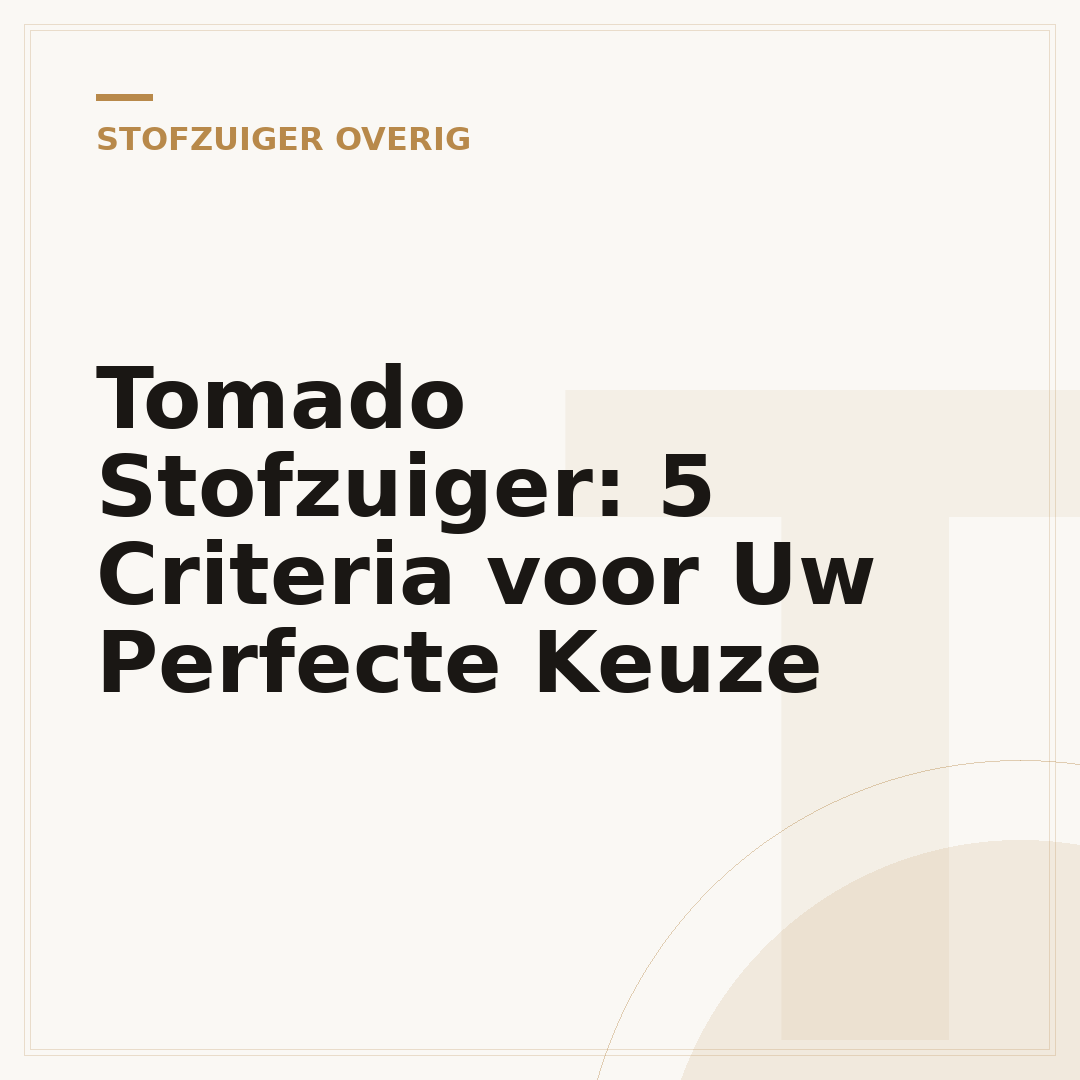 Tomado Stofzuiger: 5 Criteria voor Uw Perfecte Keuze