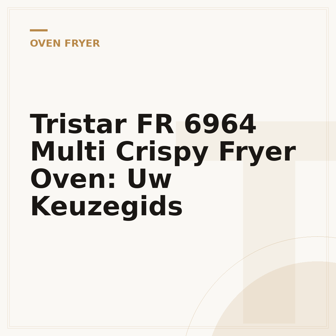 Tristar FR 6964 Multi Crispy Fryer Oven: Uw Keuzegids