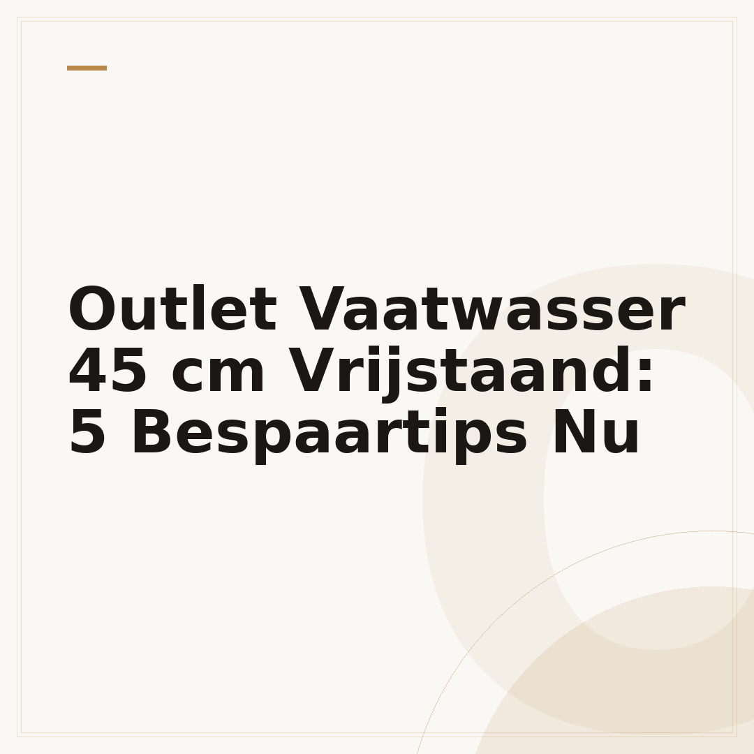 Outlet Vaatwasser 45 cm Vrijstaand: 5 Bespaartips Nu