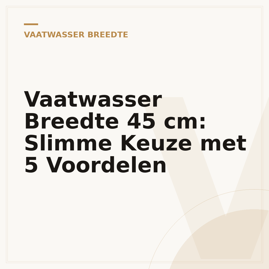 Vaatwasser Breedte 45 cm: Slimme Keuze met 5 Voordelen