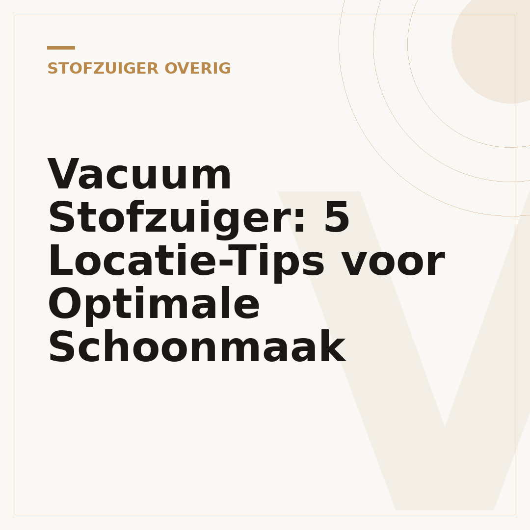 Vacuum Stofzuiger: 5 Locatie-Tips voor Optimale Schoonmaak
