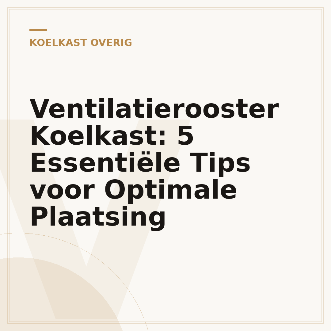 Ventilatierooster Koelkast: 5 Essentiële Tips voor Optimale Plaatsing