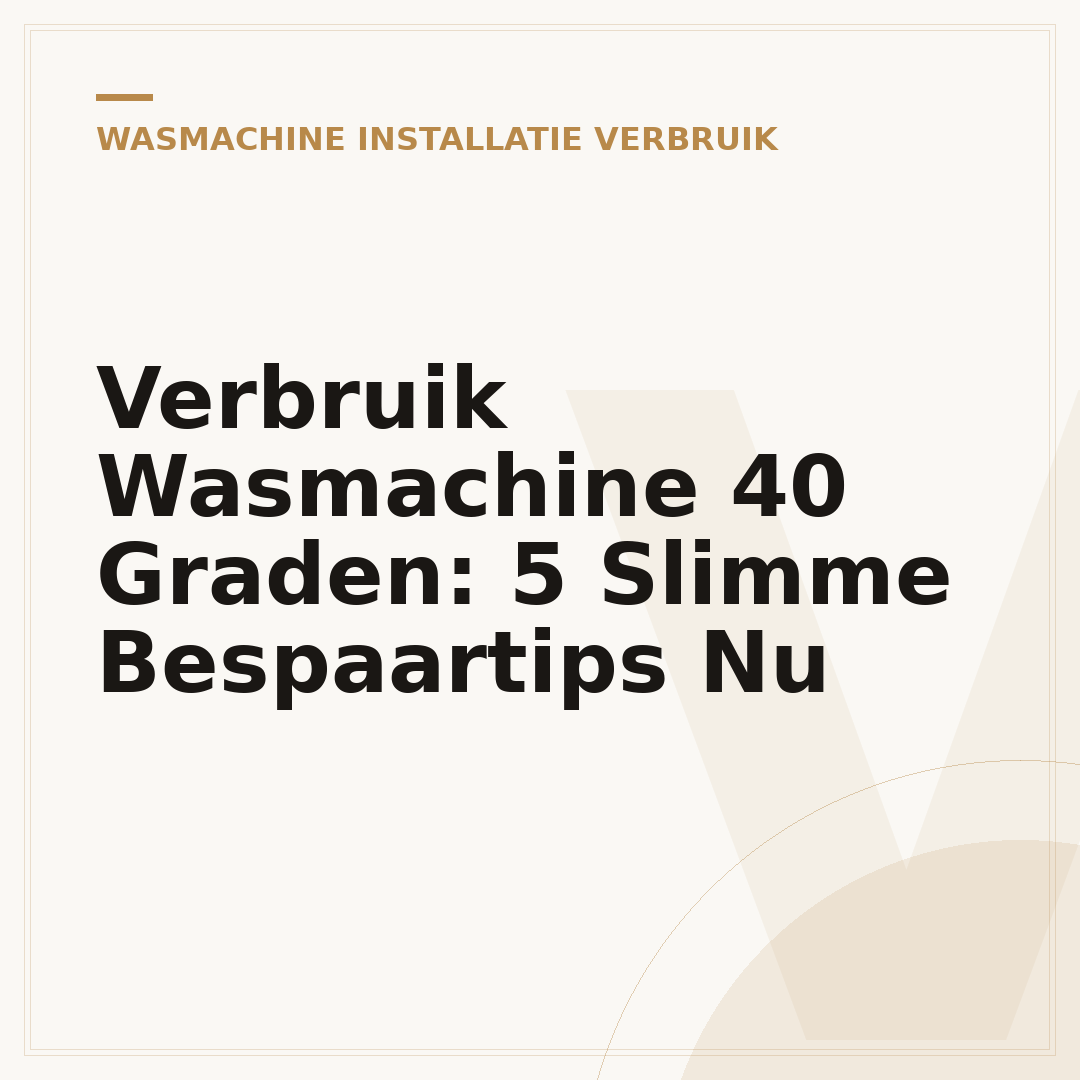 Verbruik Wasmachine 40 Graden: 5 Slimme Bespaartips Nu