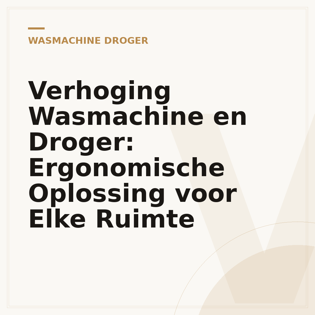 Verhoging Wasmachine en Droger: Ergonomische Oplossing voor Elke Ruimte