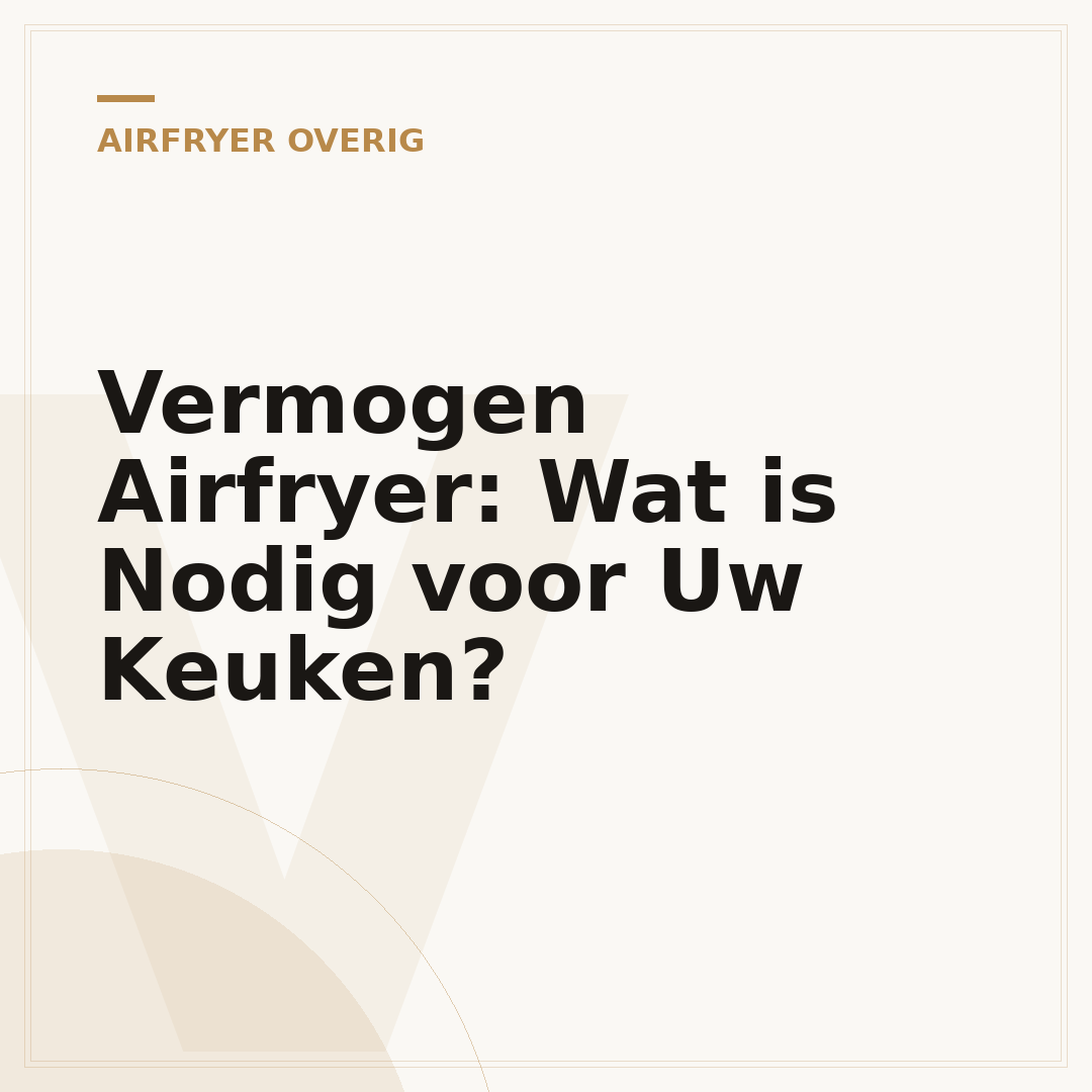 Vermogen Airfryer: Wat is Nodig voor Uw Keuken?