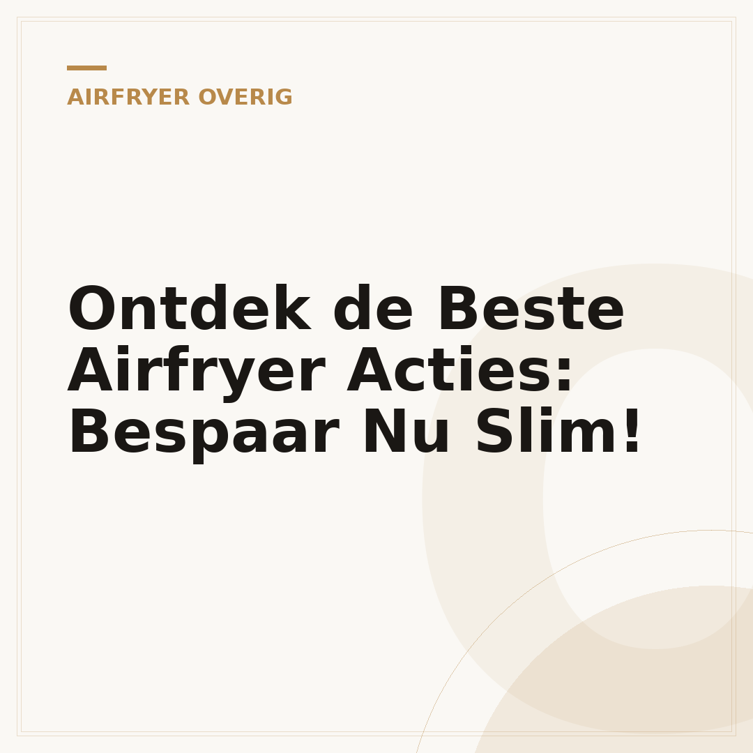 Ontdek de Beste Airfryer Acties: Bespaar Nu Slim!
