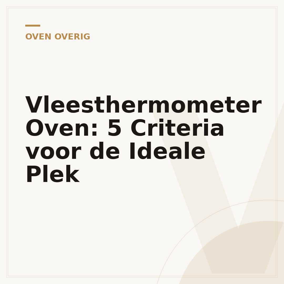 Vleesthermometer Oven: 5 Criteria voor de Ideale Plek