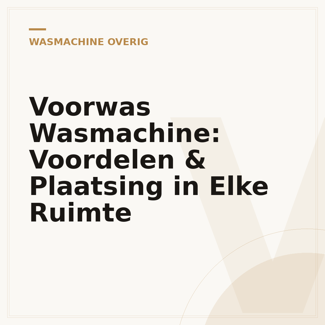Voorwas Wasmachine: Voordelen & Plaatsing in Elke Ruimte