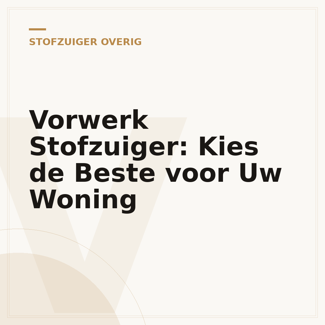 Vorwerk Stofzuiger: Kies de Beste voor Uw Woning