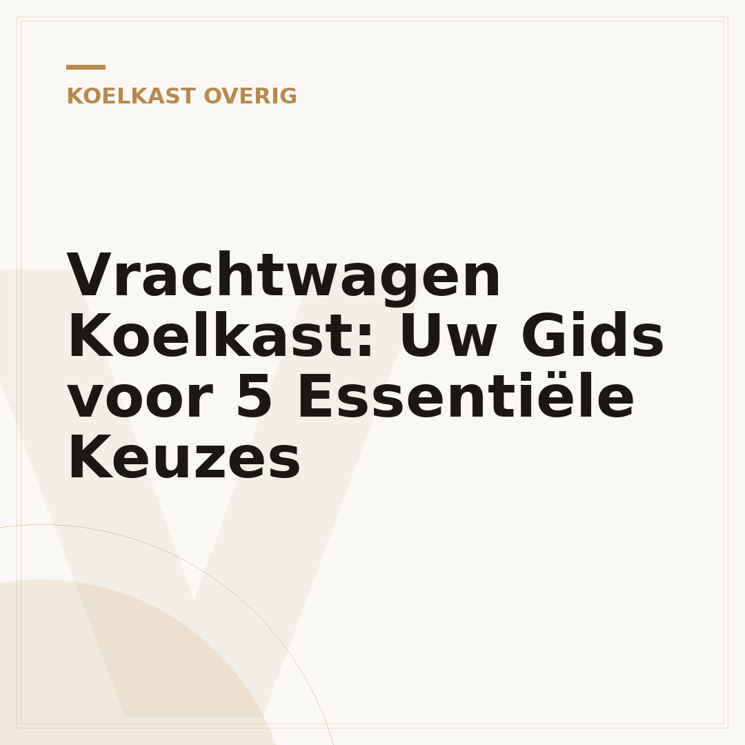 Vrachtwagen Koelkast: Uw Gids voor 5 Essentiële Keuzes