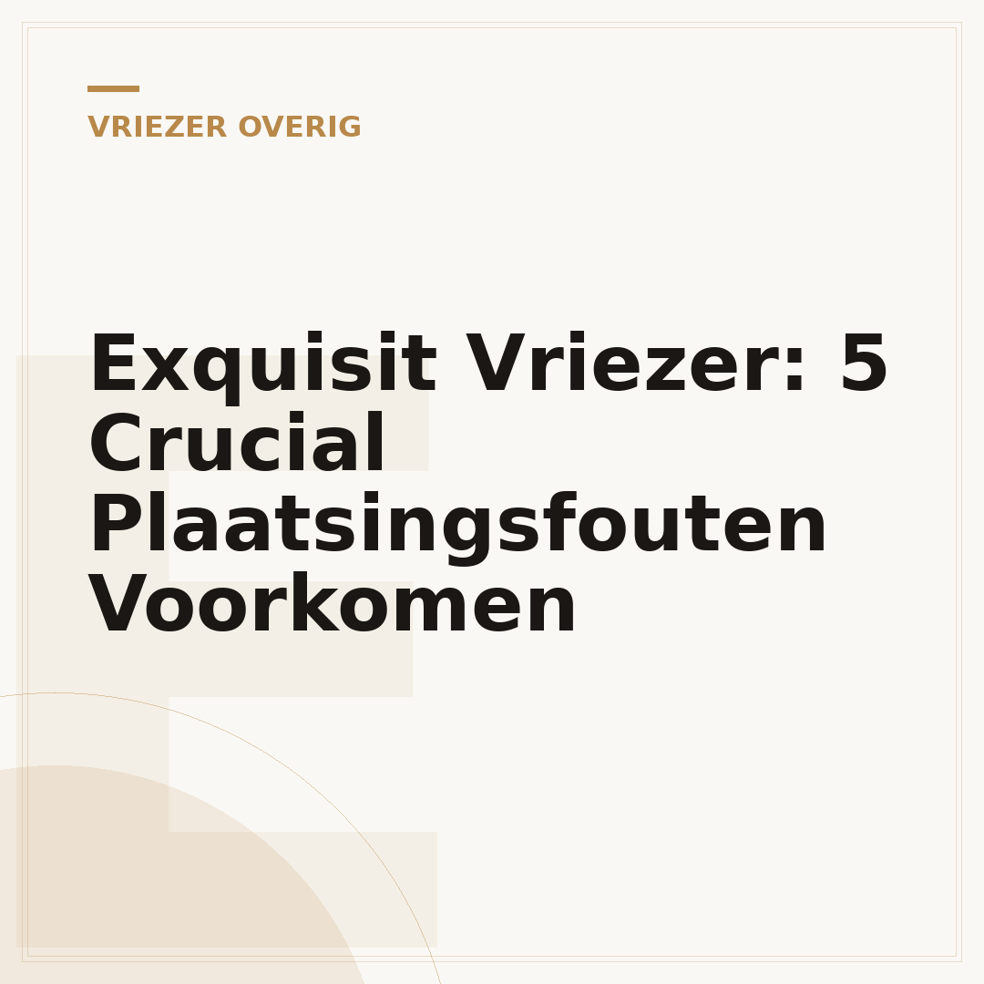 Exquisit Vriezer: 5 Crucial Plaatsingsfouten Voorkomen