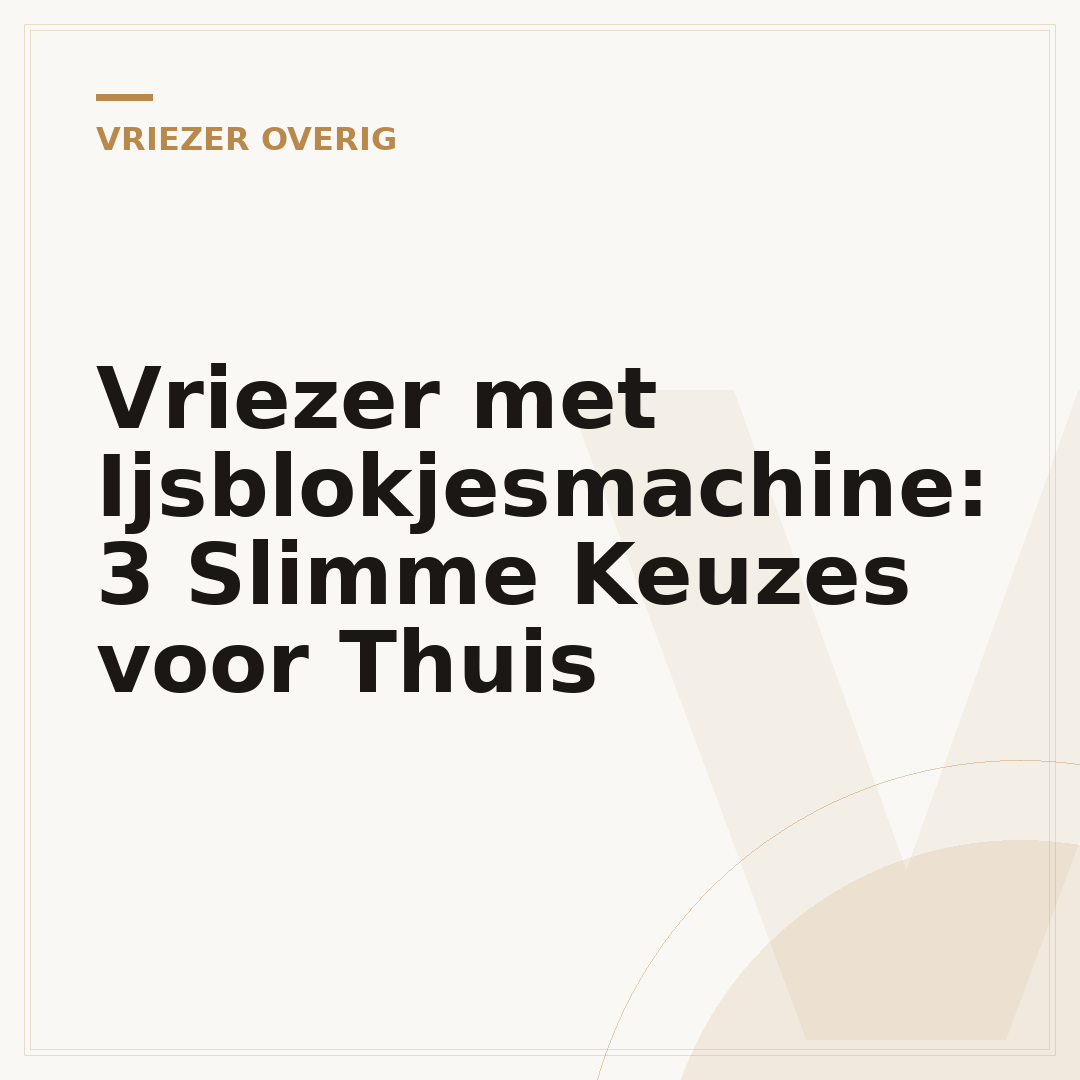 Vriezer met Ijsblokjesmachine: 3 Slimme Keuzes voor Thuis