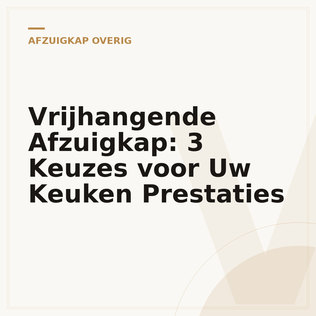 Vrijhangende Afzuigkap: 3 Keuzes voor Uw Keuken Prestaties