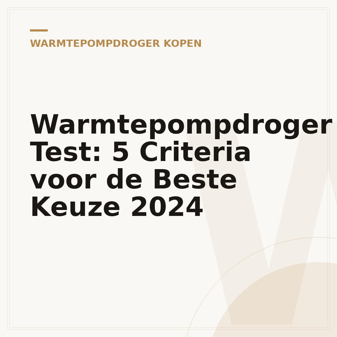 Warmtepompdroger Test: 5 Criteria voor de Beste Keuze 2024