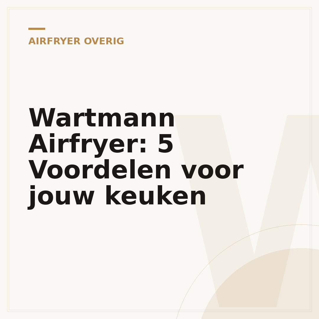 Wartmann Airfryer: 5 Voordelen voor jouw keuken
