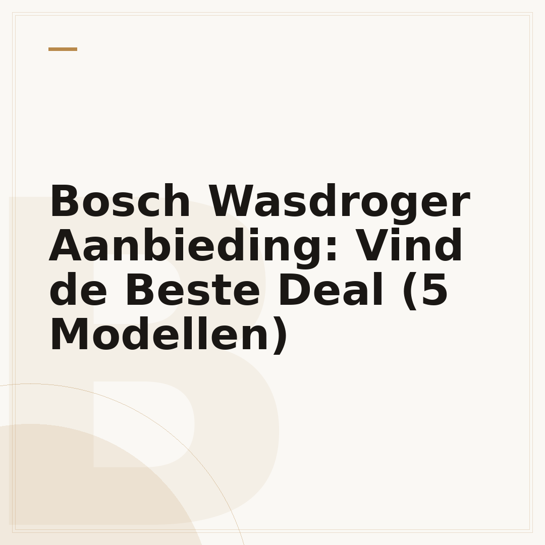 Bosch Wasdroger Aanbieding: Vind de Beste Deal (5 Modellen)