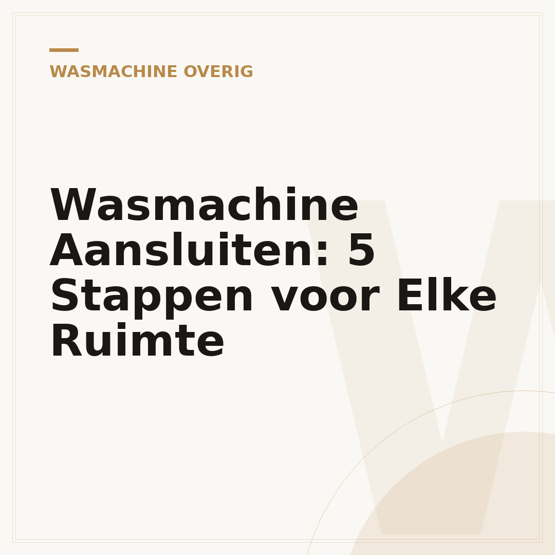 Wasmachine Aansluiten: 5 Stappen voor Elke Ruimte