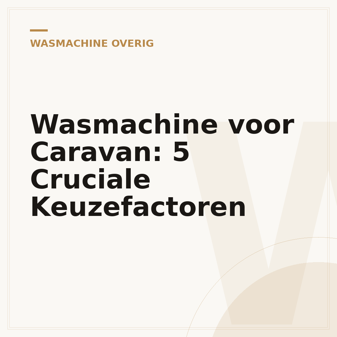 Wasmachine voor Caravan: 5 Cruciale Keuzefactoren