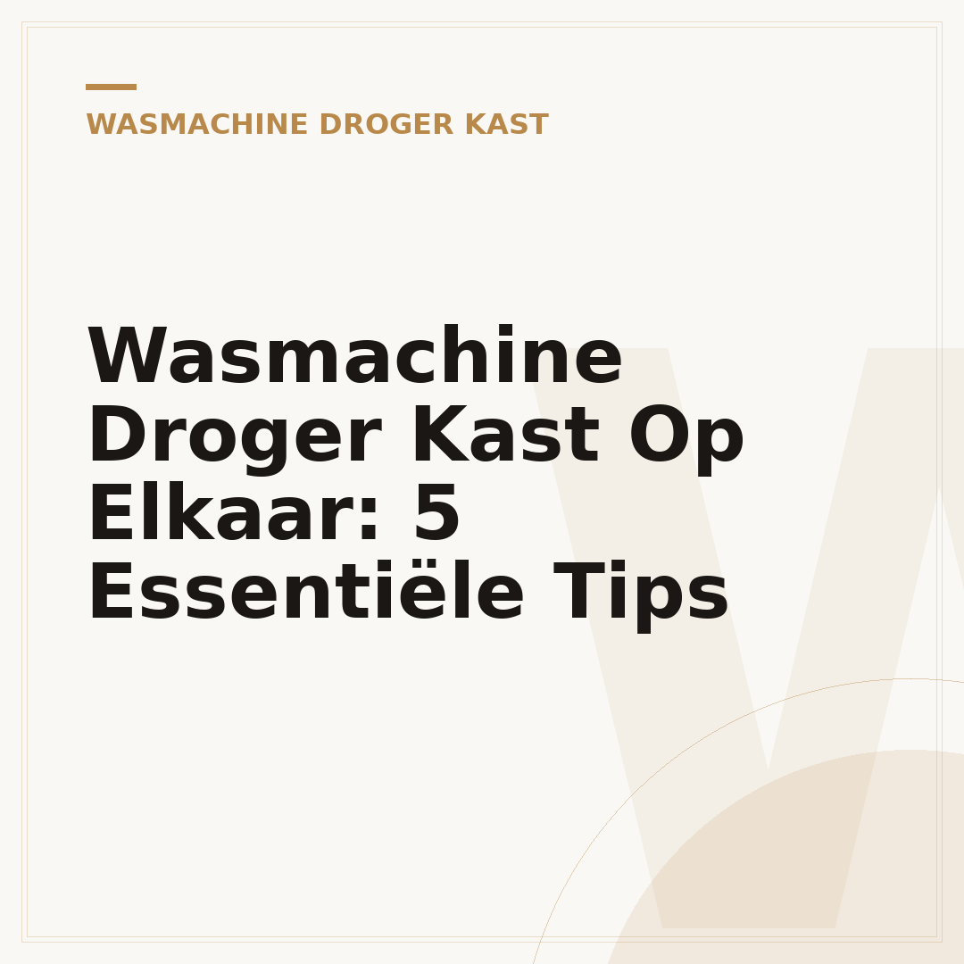 Wasmachine Droger Kast Op Elkaar: 5 Essentiële Tips
