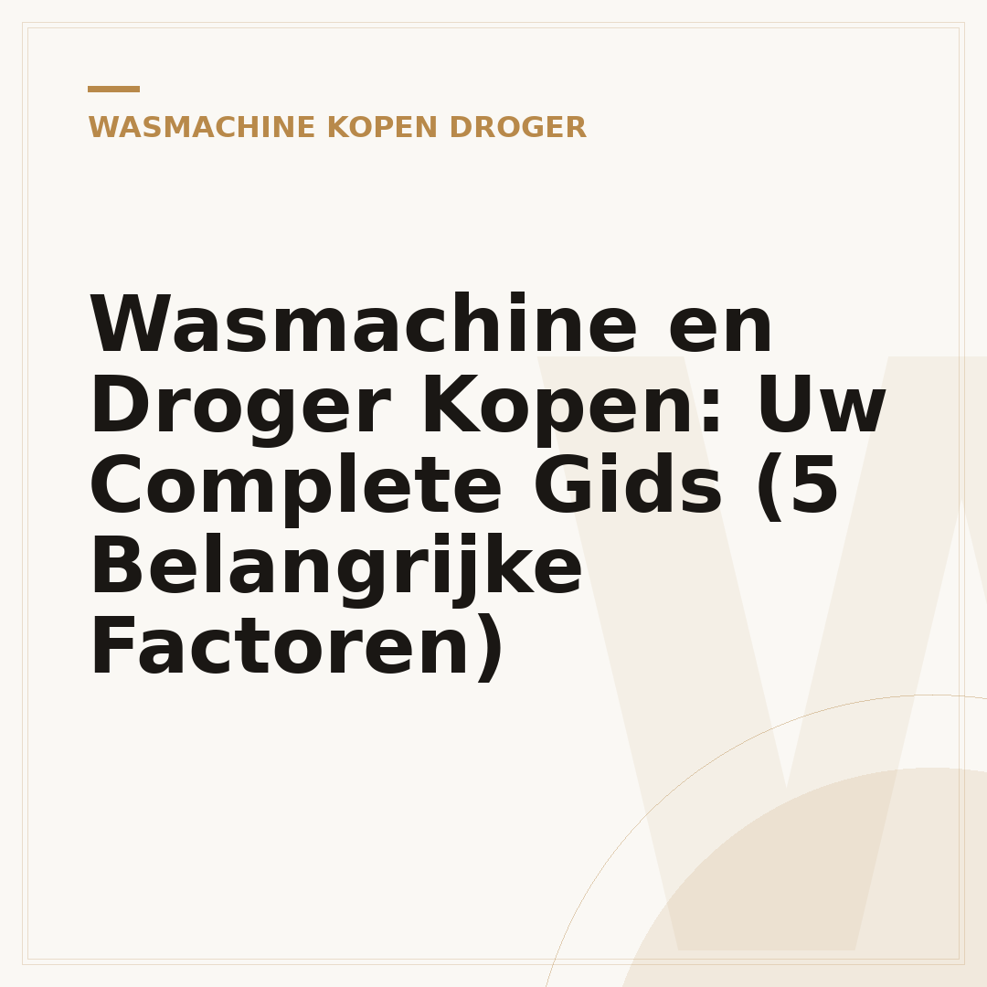 Wasmachine en Droger Kopen: Uw Complete Gids (5 Belangrijke Factoren)