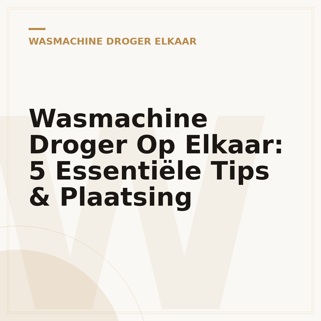 Wasmachine Droger Op Elkaar: 5 Essentiële Tips & Plaatsing