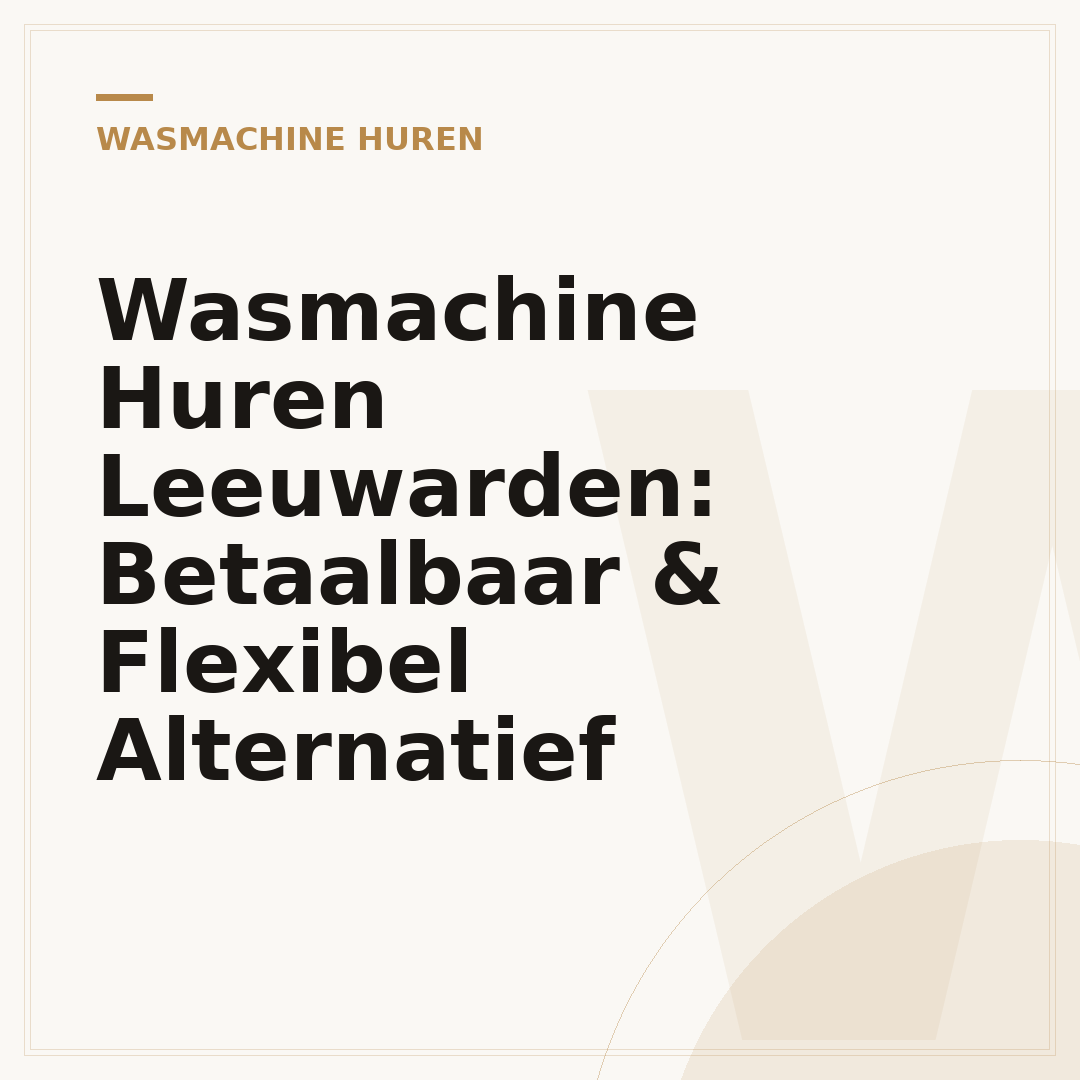 Wasmachine Huren Leeuwarden: Betaalbaar & Flexibel Alternatief