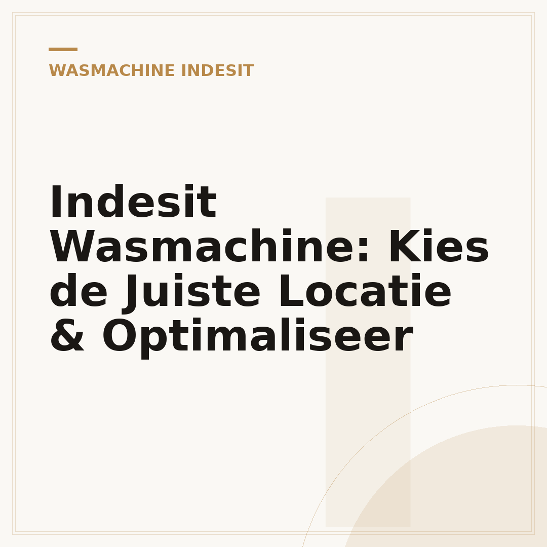 Indesit Wasmachine: Kies de Juiste Locatie & Optimaliseer