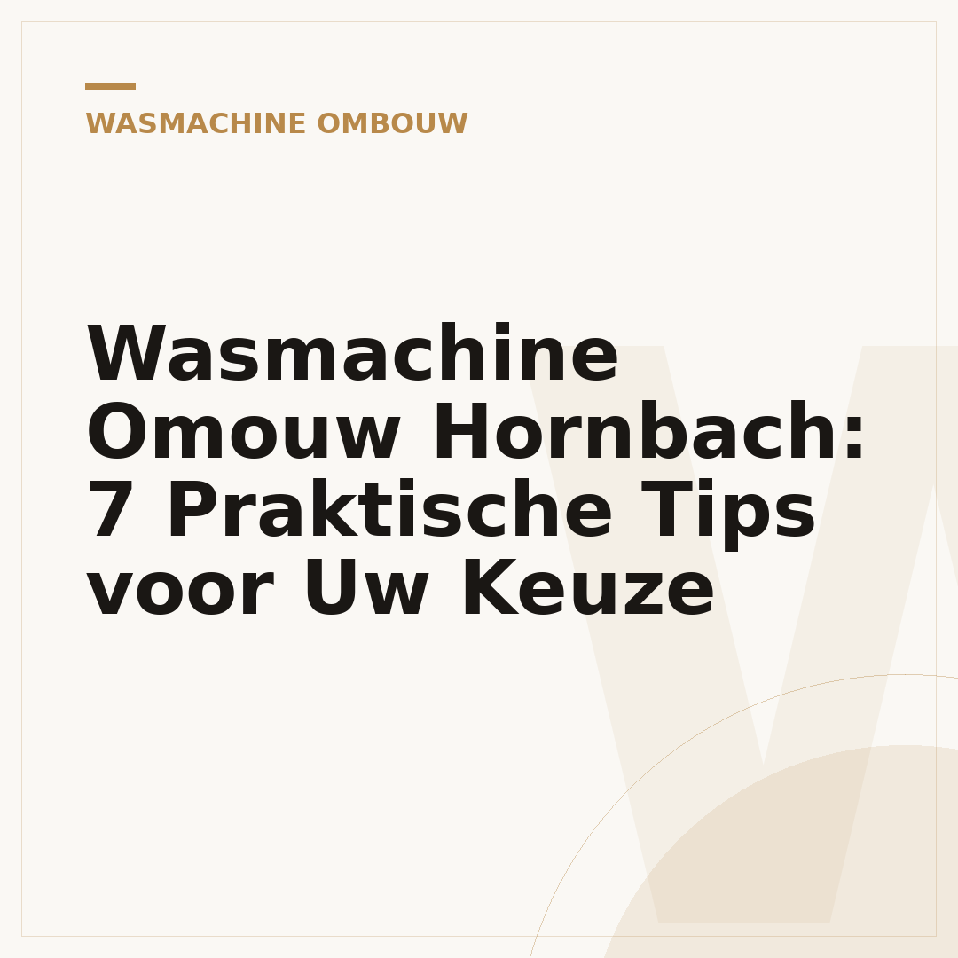 Wasmachine Omouw Hornbach: 7 Praktische Tips voor Uw Keuze